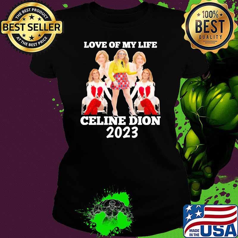 Funny love of my life Celine Dion 2023 shirt
