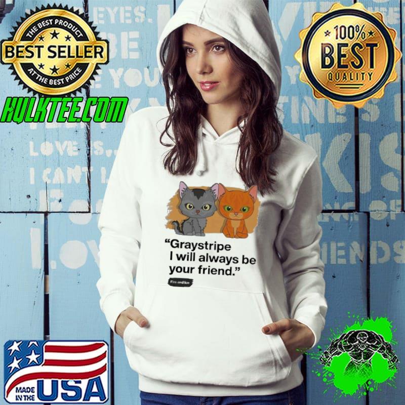 Graystripe I Will Always Be Your Friend Fire And Ice Cat s Hoodie Graystripe I Will Always Be Your Friend Fire And Ice Cat s Hoodie