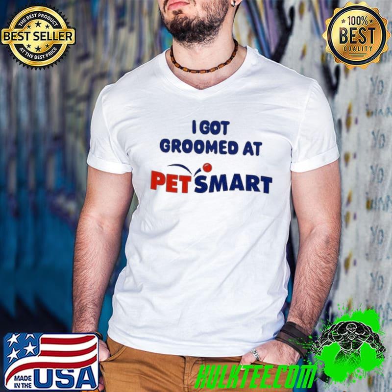 I Got Groomed At Petsmart Shirt