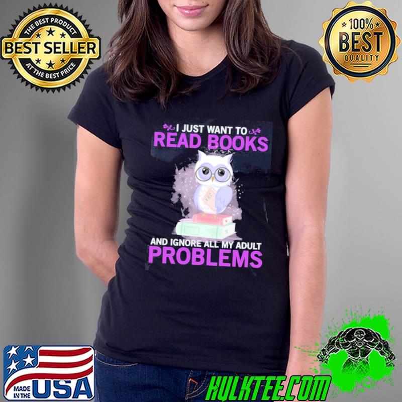 I just want to read books and ignore my adult problems owl s Ladies Tee I just want to read books and ignore my adult problems owl s Ladies Tee