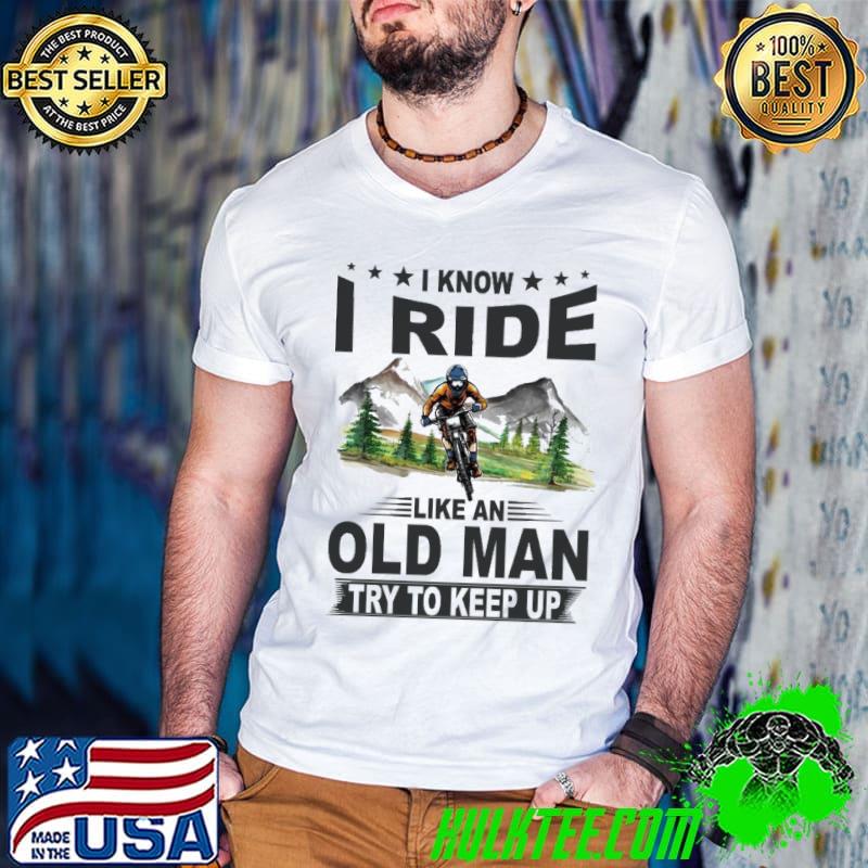I Know I Ride Like An Old Man Try To Keep Up Mountain Biking shirt