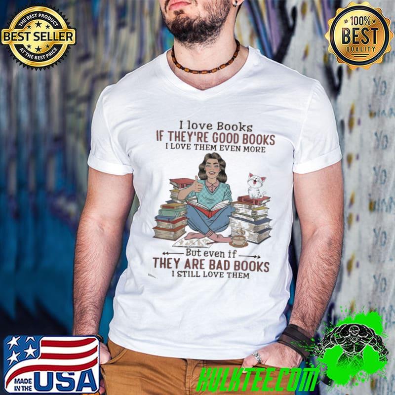 I Love Books If They're Good Books They Are Bad Books shirt