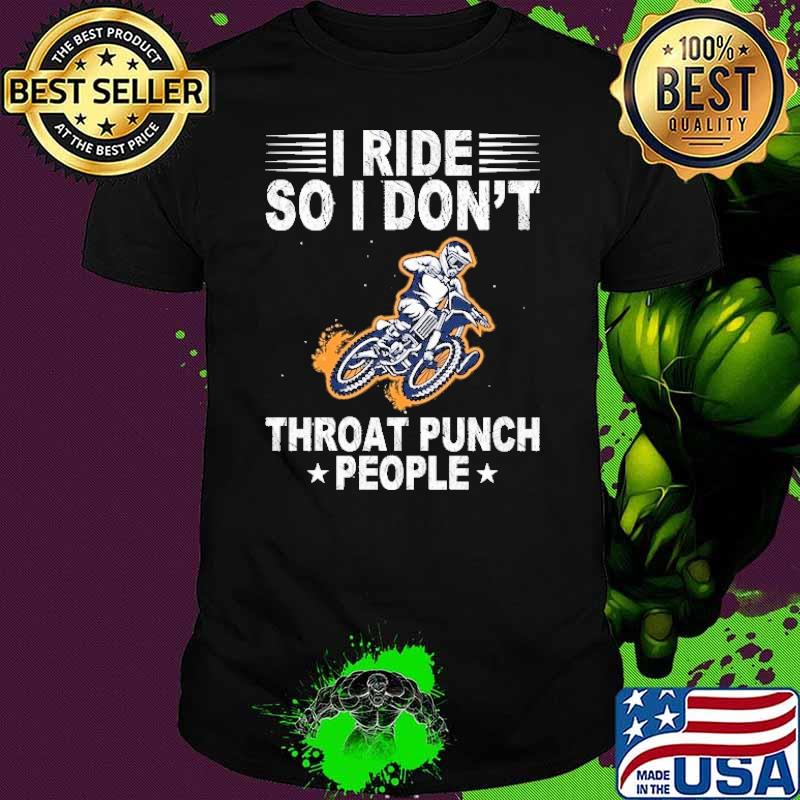 I Ride So I Don't Throat Punch People Dirt Bike shirt