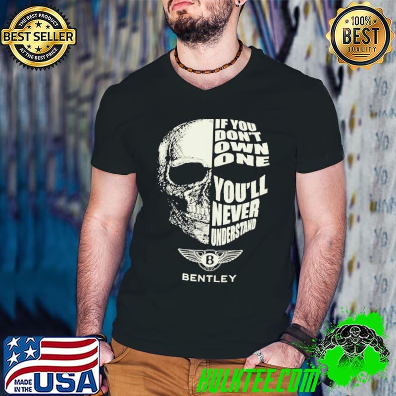 If you don't own one you'll never understand Bentley skull shirt