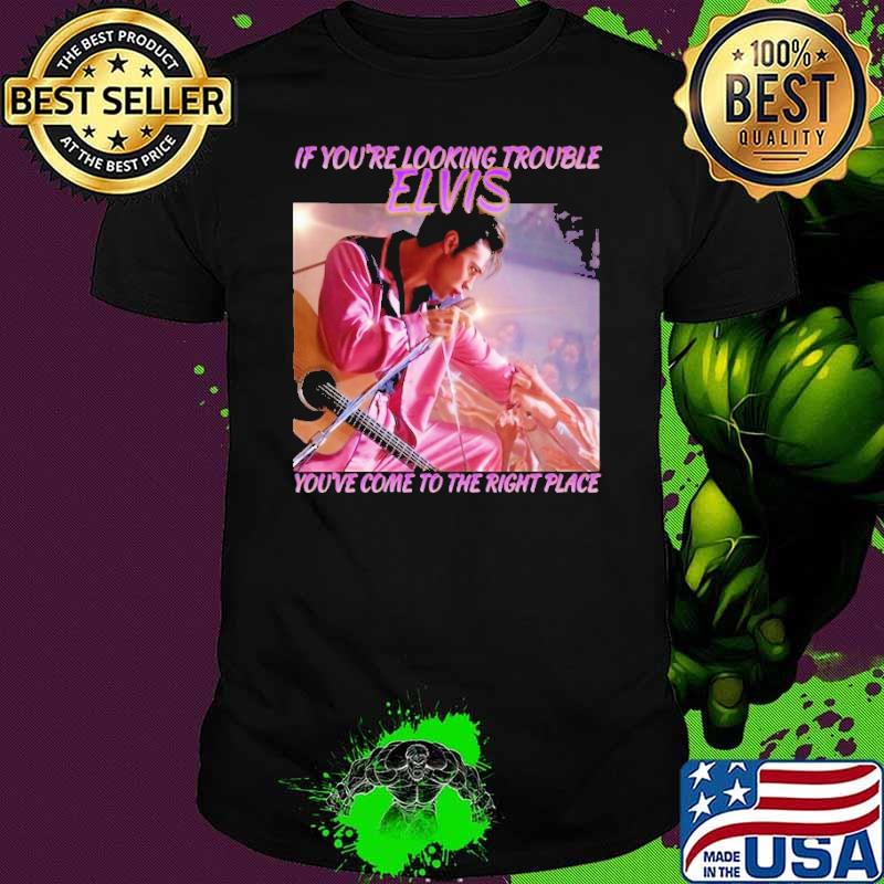If you're looking trouble Elvis come to the right place shirt