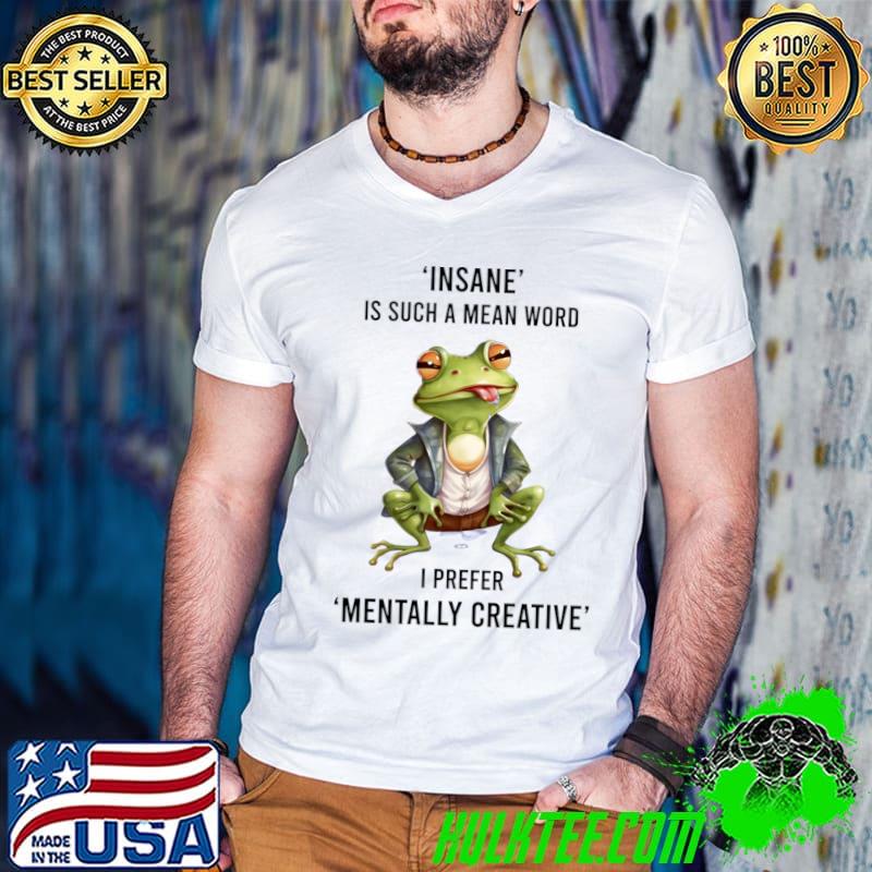 Insane Is Such A Mean Word I Prefer Mentally Creative Frog T-Shirt
