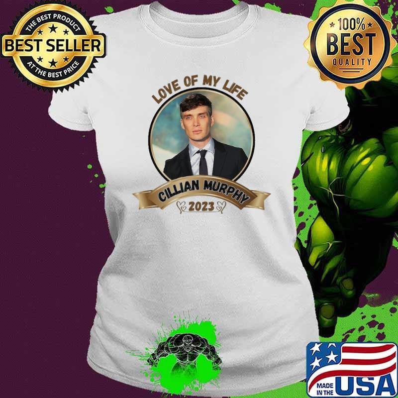 Love of my life Cillian Murphy 2023 s Ladies tee Love of my life Cillian Murphy 2023 s Ladies tee