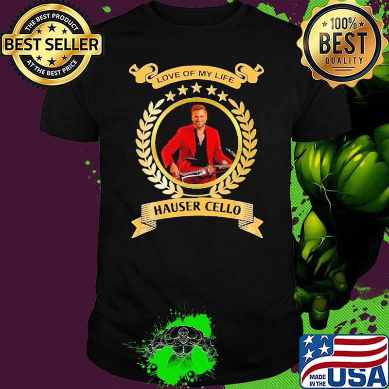 Love of my life Hauser Cello star shirt