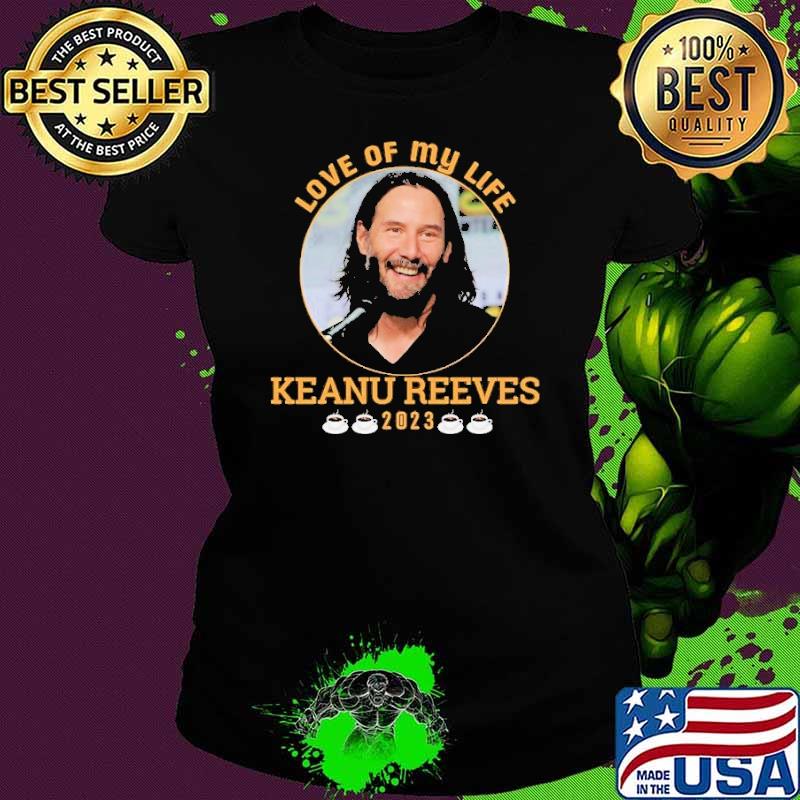 Love of my life Keanu Reeves 2023 shirt