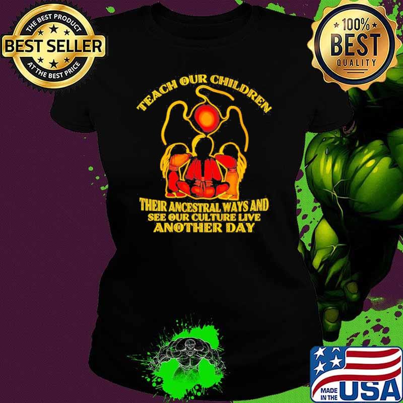 Native American teach our children their ancestral ways and see our culture live shirt