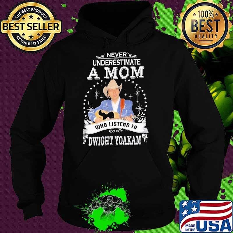 Never underestimate a mom who listens to Dwight Yoakam s Hoodie Never underestimate a mom who listens to Dwight Yoakam s Hoodie