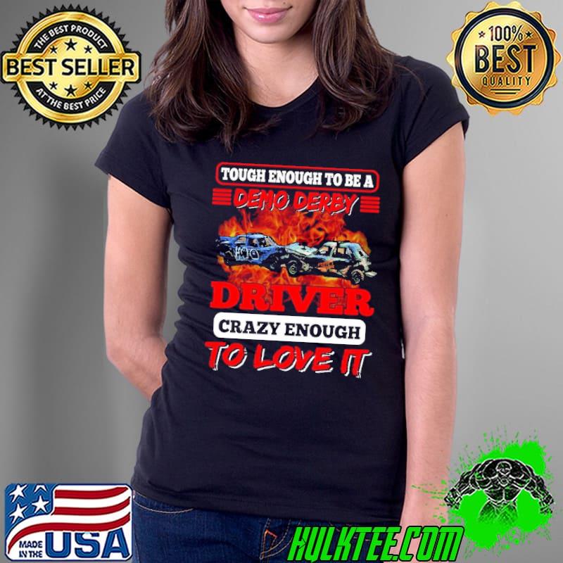 Nice tough Enough To Be A Demo Derby Driver Crazy Enough To Love It Demolition Derby Shirt Ladies Tee Nice tough Enough To Be A Demo Derby Driver Crazy Enough To Love It Demolition Derby Shirt Ladies Tee