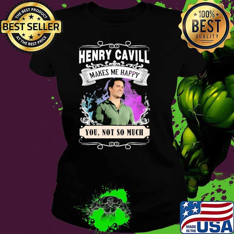 Official make me happy Henry Cavill you not so much shirt