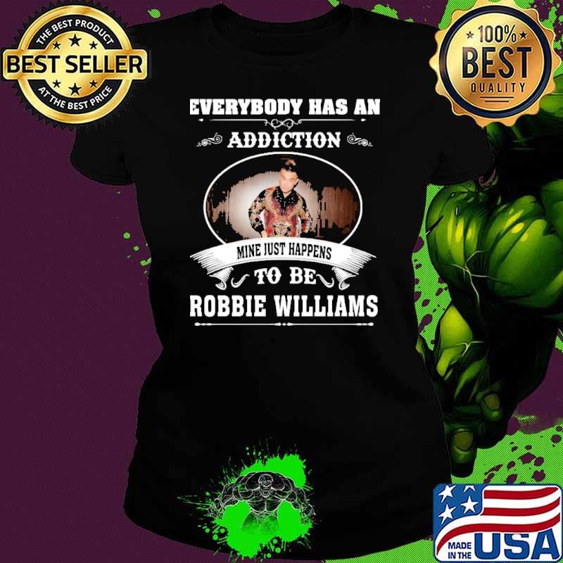Original everybody has an addiction mine just happens Robbie Williams shirt