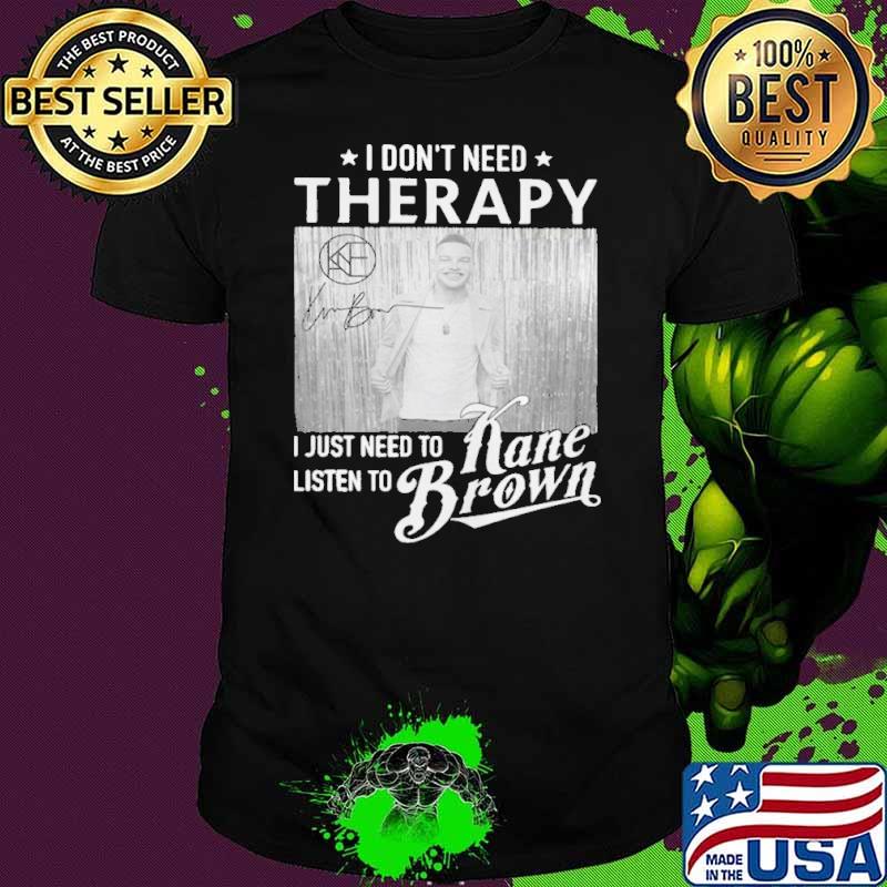 Original i don't need therapy just need to listen Kane Brown signature s Unisex Original i don't need therapy just need to listen Kane Brown signature s Unisex