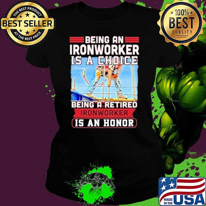 Premium being an ironworker a choice being a retired honor shirt Premium being an ironworker a choice being a retired honor shirt