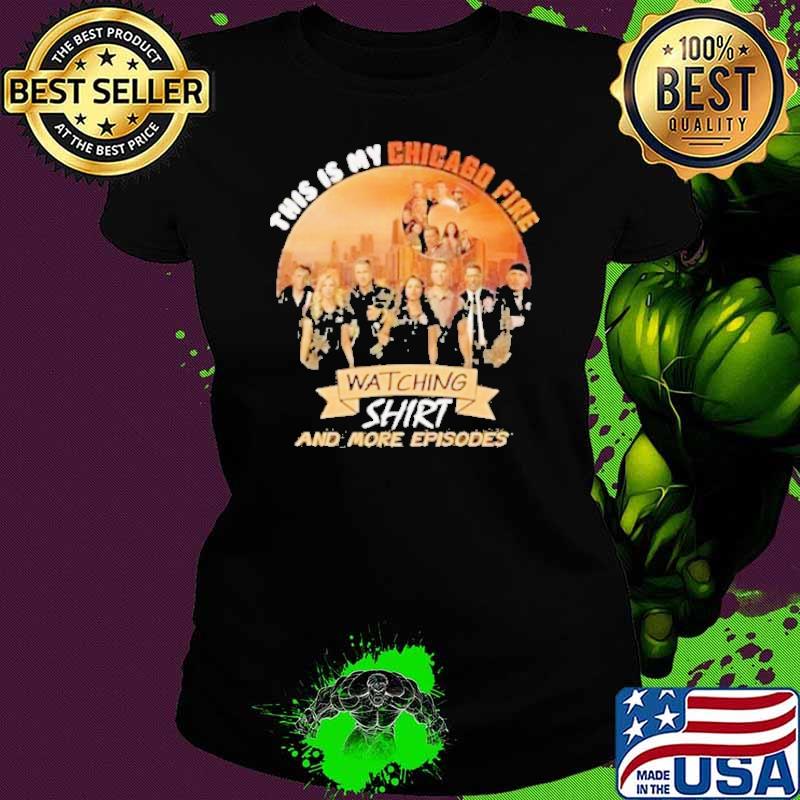 Premium this is my chicago fire watching and more episodes shirt