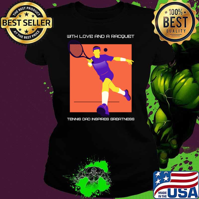 Premium with love and a racquet tennis dad inspires greatness T-Shirt Ladies tee Premium with love and a racquet tennis dad inspires greatness T-Shirt Ladies tee