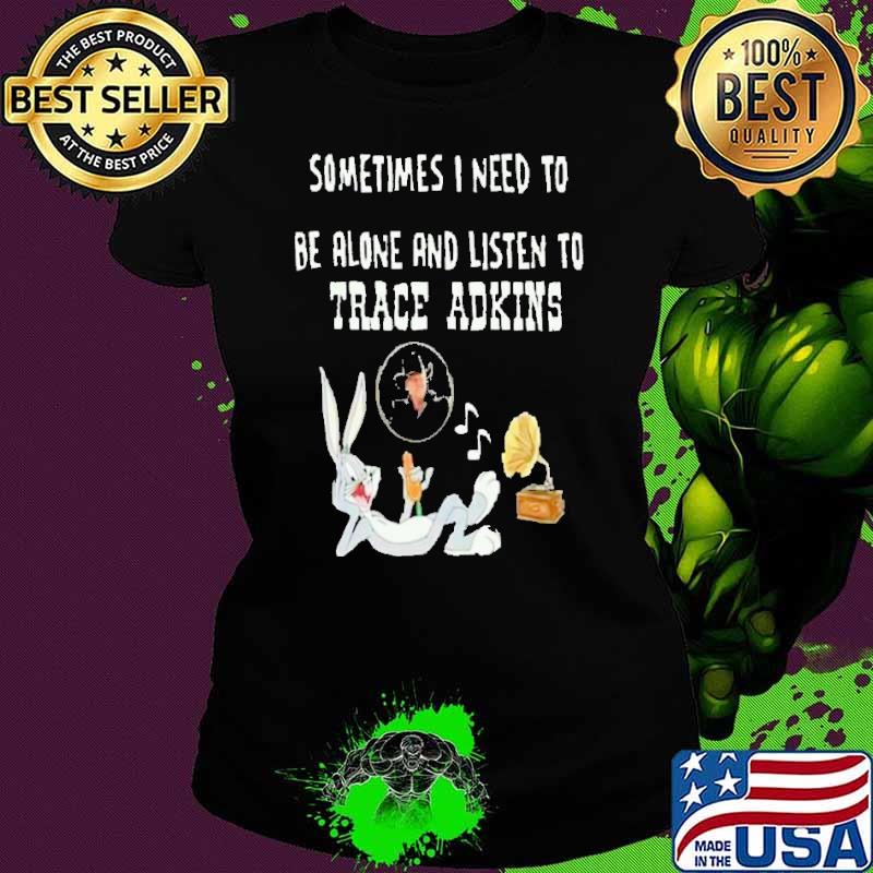 Rabbit sometimes i need to be alone and listen trace adkins shirt