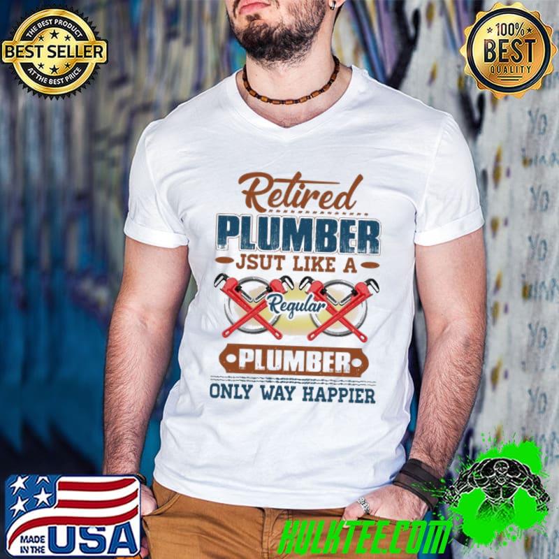 Retired Plumber Just Like A Regular Plumber Only Way Happier Plumber T shirt