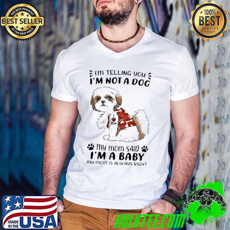 Shih Tzu Tattoos I Love Mom I’m Telling You I’m Not A Dog My Mom Said I’m A Baby My Mom Is Always Right Shirt