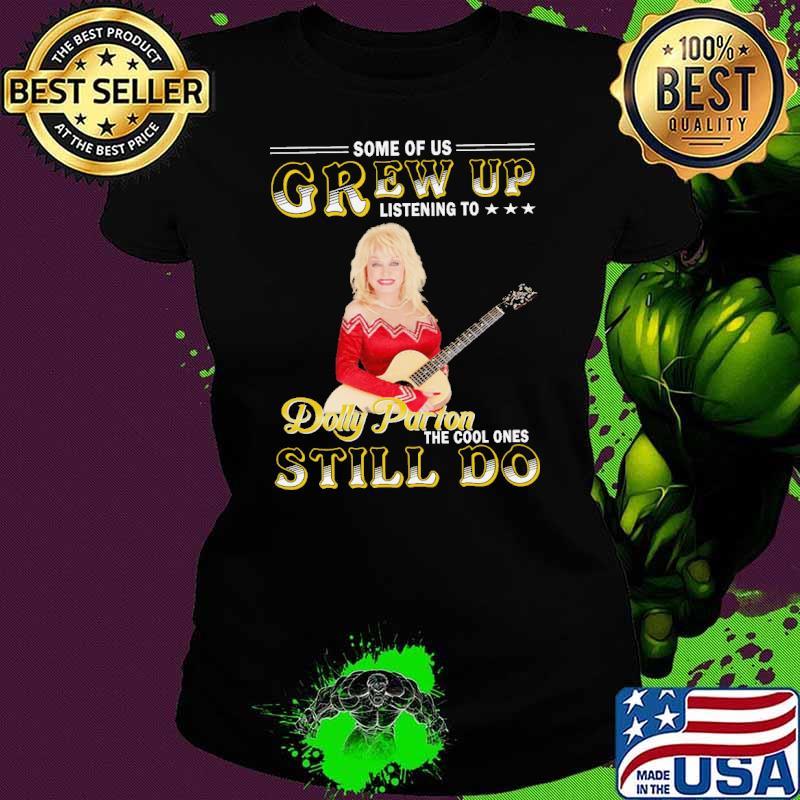 Some of us grew up listening to Dolly Parton still do s Ladies tee Some of us grew up listening to Dolly Parton still do s Ladies tee
