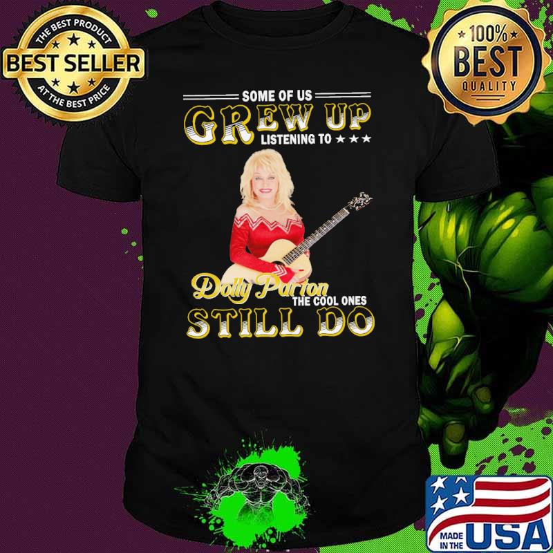 Some of us grew up listening to Dolly Parton still do shirt Some of us grew up listening to Dolly Parton still do shirt