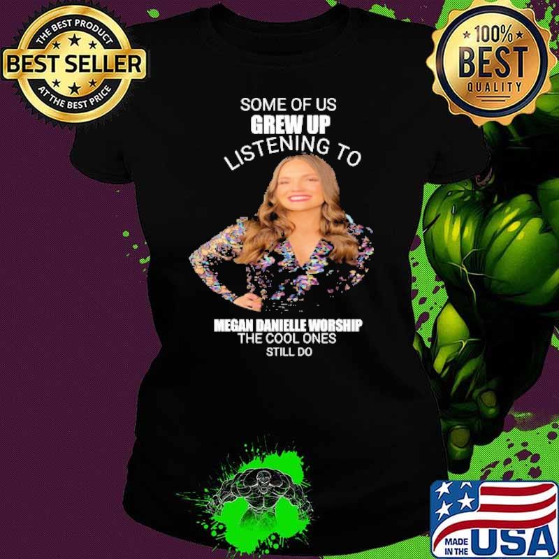Some of us grew up listening to megan danielle worship the cool ones shirt