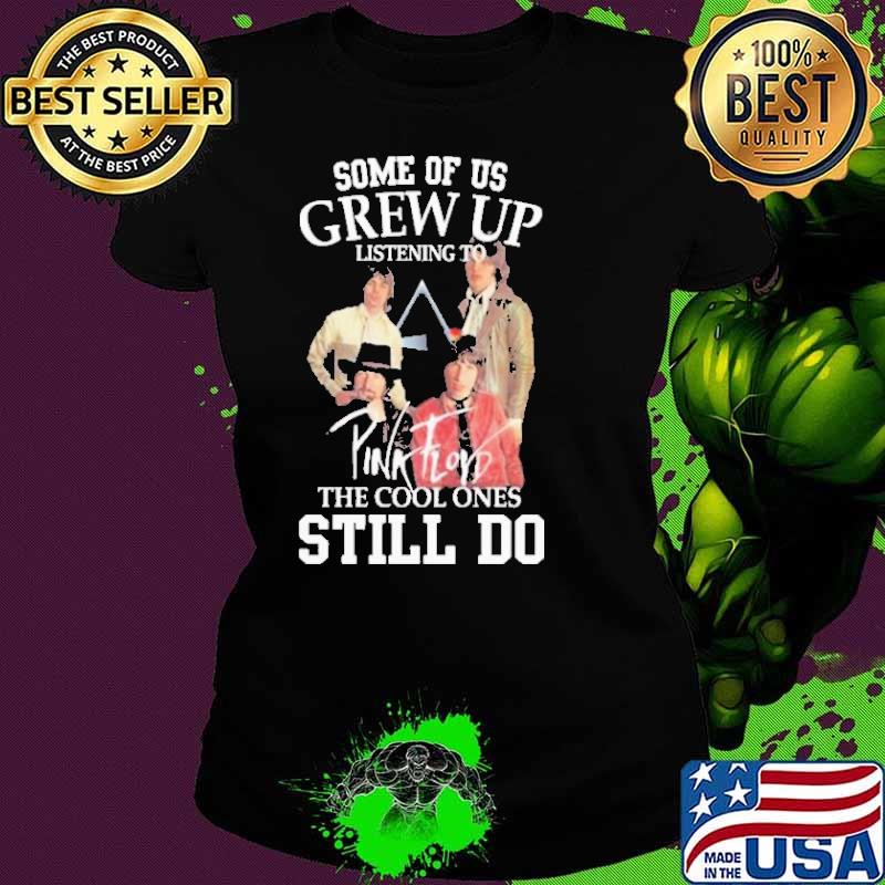 Some of us grew up listening to pink floyd the cool ones still do shirt