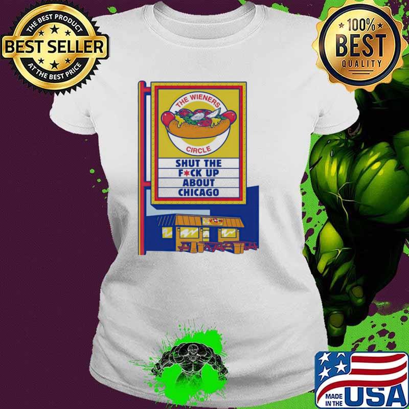 STFU about Chicago the wieners circle shut the fuck up about Chicago s Ladies tee STFU about Chicago the wieners circle shut the fuck up about Chicago s Ladies tee