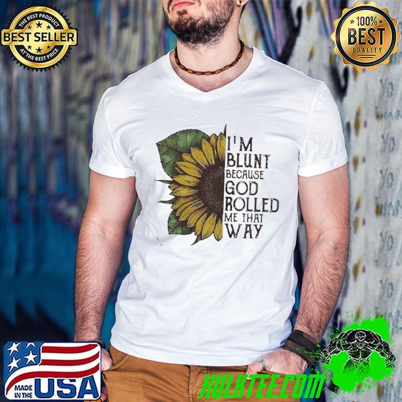 Sunflower I’m blunt because God rolled me that way shirt
