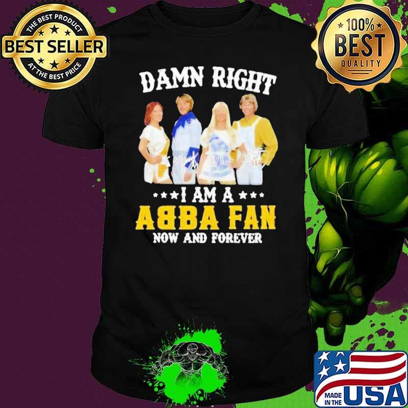 Top damn right i am a ABBA fan now and forever signature shirt