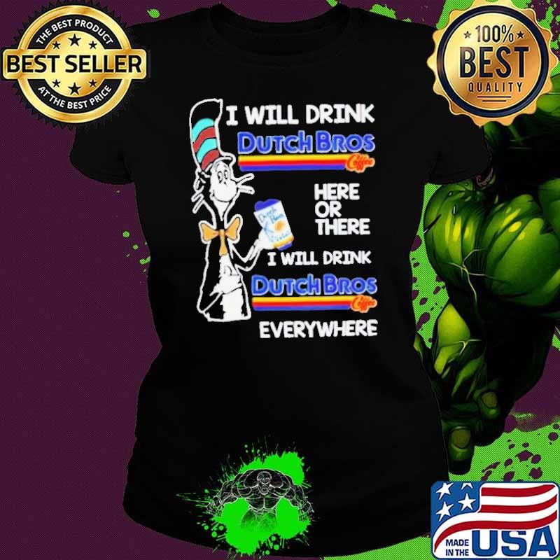 Top i will drink dutch bros here or there everywhere dr seuss shirt