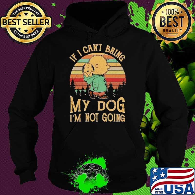 Top if can't bring my dog not going charlie brown and snoopy vintage s Hoodie Top if can't bring my dog not going charlie brown and snoopy vintage s Hoodie
