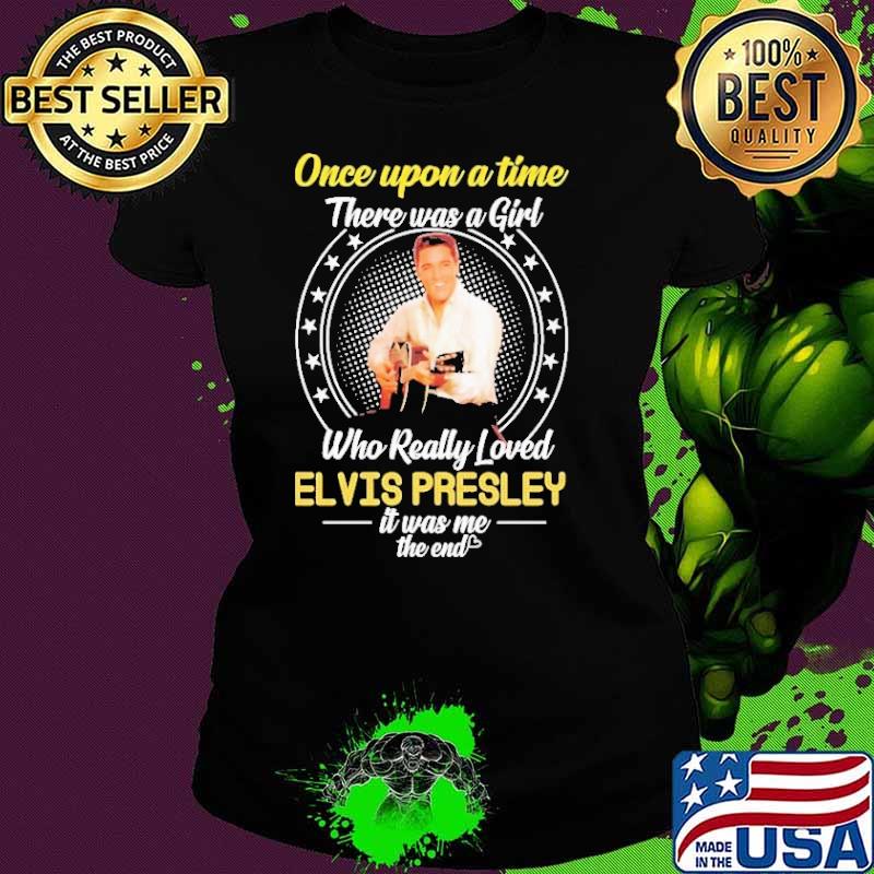 Top once upon a time there was a girl who really loved Elvis Presley was me shirt