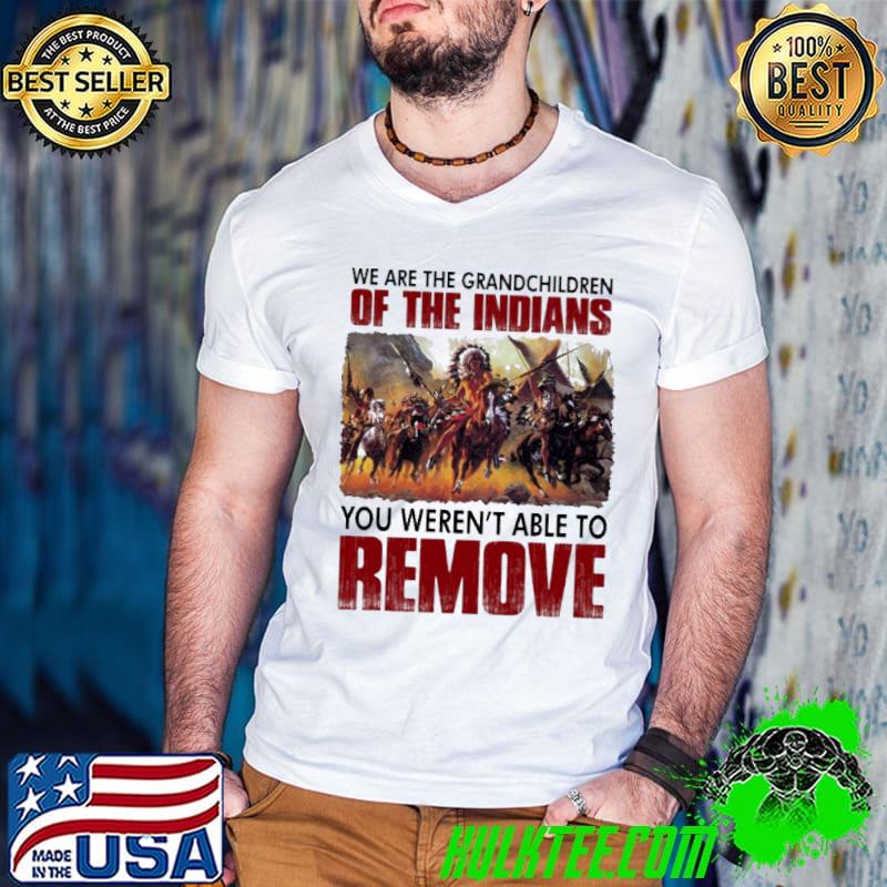 We are the grandchildren of the indians remove shirt We are the grandchildren of the indians remove shirt