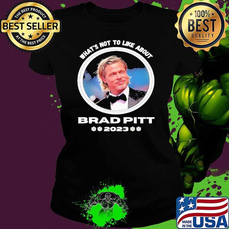 What's not to like about Brad Pitt 2023 shirt What's not to like about Brad Pitt 2023 shirt