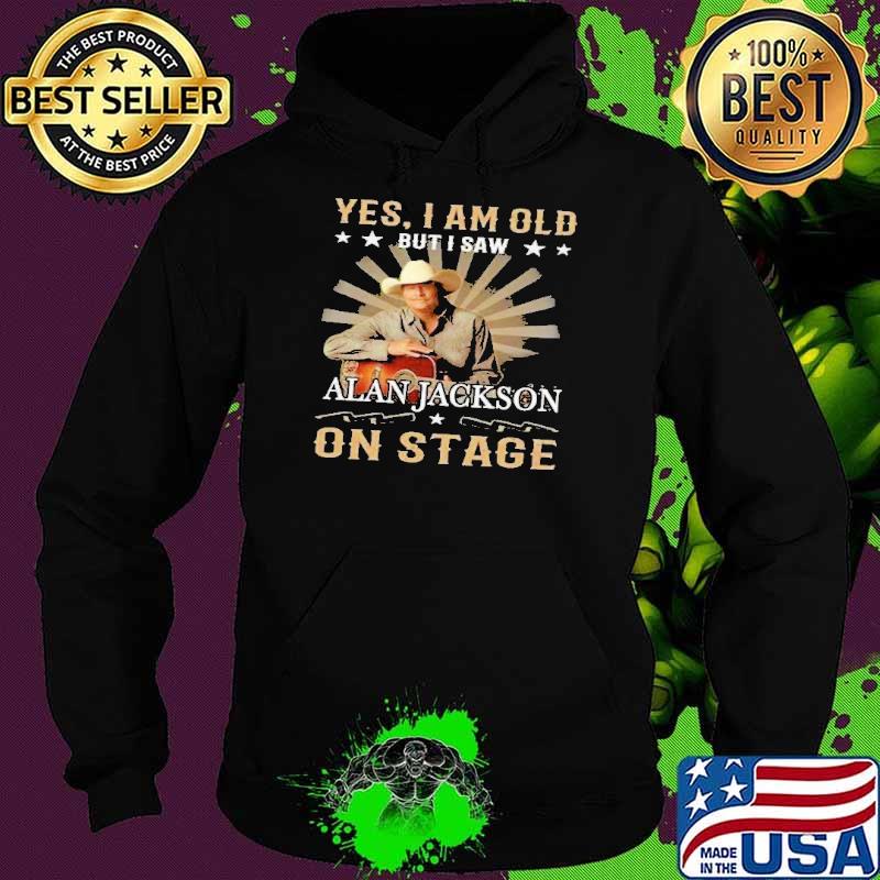Yes am old but i saw Alan jackson on stage star s Hoodie Yes am old but i saw Alan jackson on stage star s Hoodie