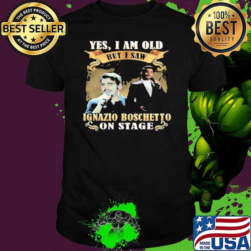 Yes i am old but i saw Ignazio Boschet To on stage s Unisex Yes i am old but i saw Ignazio Boschet To on stage s Unisex