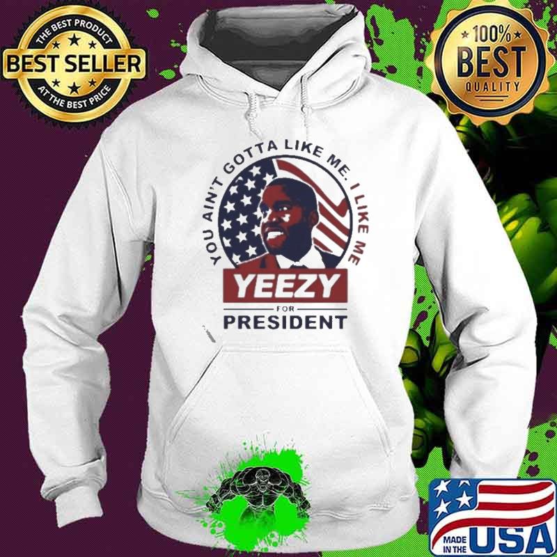 You ain't gotta like me yeezy for president s Hoodie You ain't gotta like me yeezy for president s Hoodie