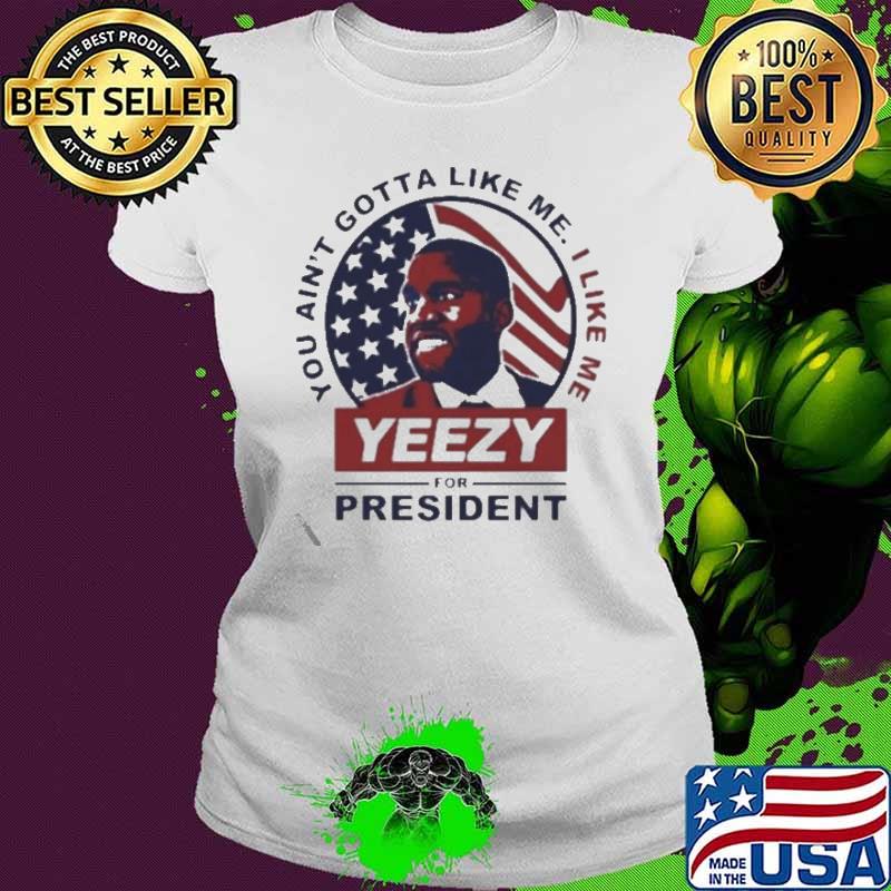 You ain't gotta like me yeezy for president s Ladies tee You ain't gotta like me yeezy for president s Ladies tee
