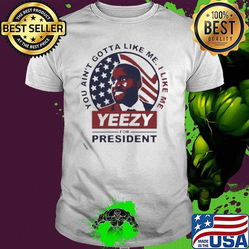 You ain't gotta like me yeezy for president shirt