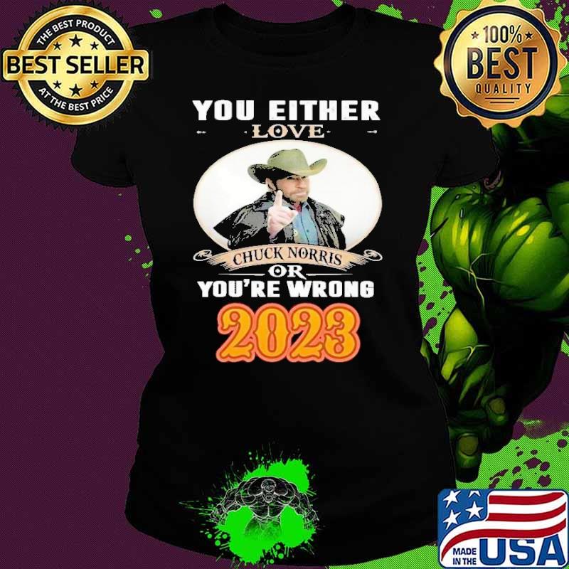 You either love chuck norris or you're wrong 2023 s Ladies tee You either love chuck norris or you're wrong 2023 s Ladies tee