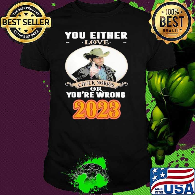 You either love chuck norris or you're wrong 2023 shirt