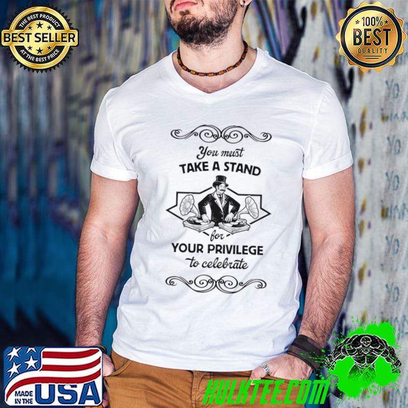 You Must Take A Stand For Your Privilege Celebrate Phonograph DJ Fight T-Shirt