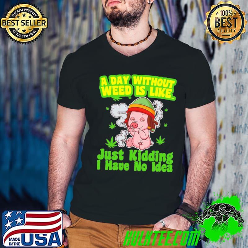 A day without weed is like just kidding i have no idea pig smoking shirt