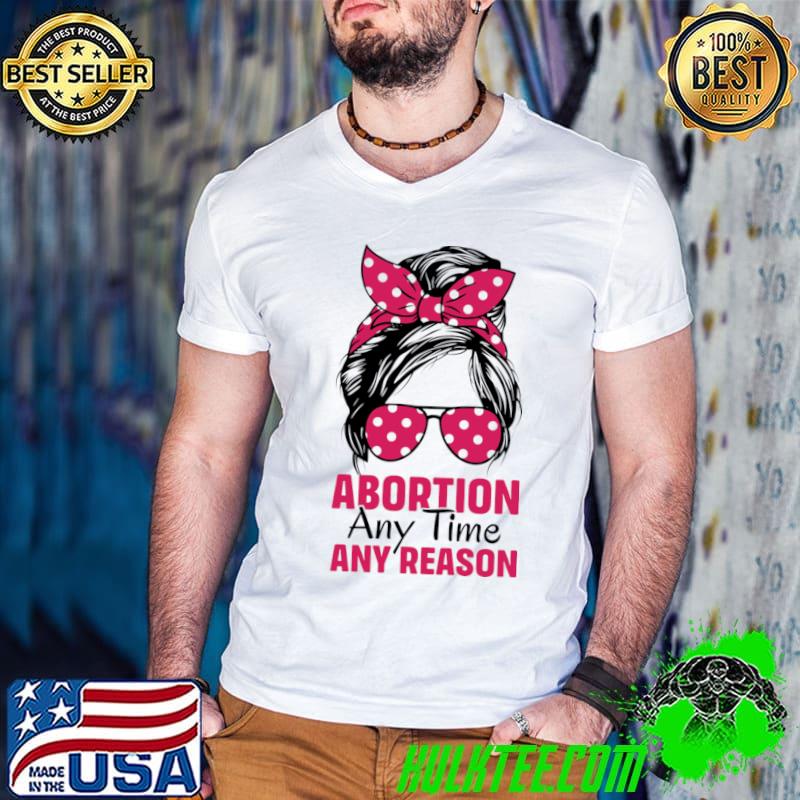 Abortion Any Time Any Reason Messy Bun Sunglasses T-Shirt Guys V Neck Abortion Any Time Any Reason Messy Bun Sunglasses T-Shirt Guys V Neck