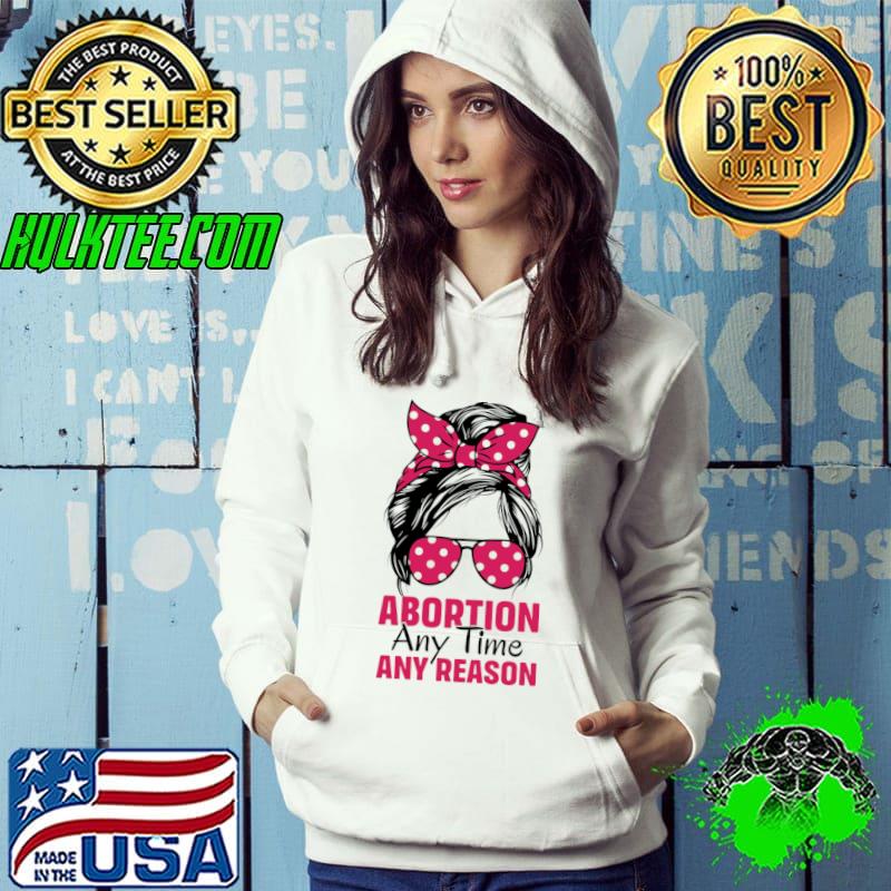 Abortion Any Time Any Reason Messy Bun Sunglasses T-Shirt Hoodie Abortion Any Time Any Reason Messy Bun Sunglasses T-Shirt Hoodie