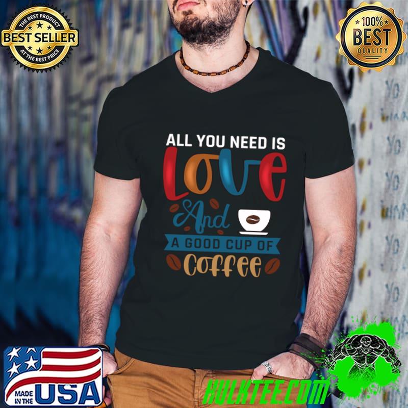 All you need is love and good cup of Coffee T-Shirt