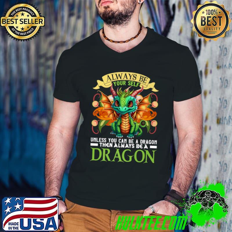 Always Be Your Self Unless You Can Be A Dragon Then Always Be A Dragon T-Shirt